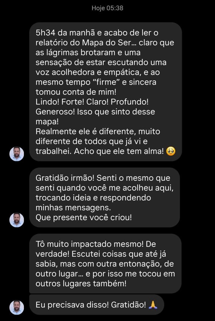 Mensagem de Denis Reis: 5h34 da manhã e acabo de ler o relatório do Mapa do Ser, claro que as lágrimas brotaram. Realmente ele é diferente, muito diferente de todos que já vi e trabalhei. Eu precisava disso.